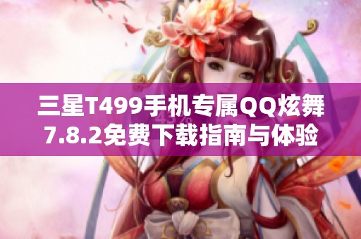 三星T499手机专属QQ炫舞7.8.2免费下载指南与体验分享