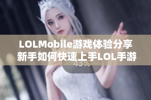 LOLMobile游戏体验分享 新手如何快速上手LOL手游攻略