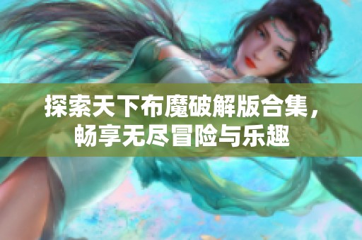 探索天下布魔破解版合集，畅享无尽冒险与乐趣