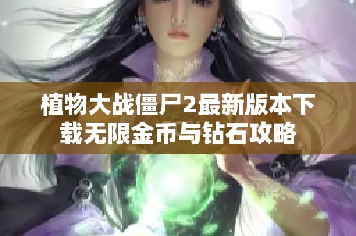 植物大战僵尸2最新版本下载无限金币与钻石攻略