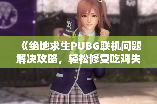 《绝地求生PUBG联机问题解决攻略，轻松修复吃鸡失败》