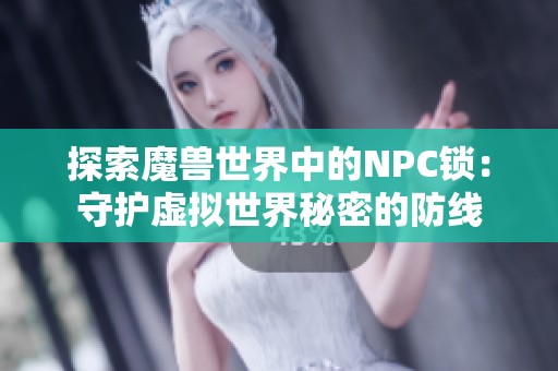 探索魔兽世界中的NPC锁：守护虚拟世界秘密的防线