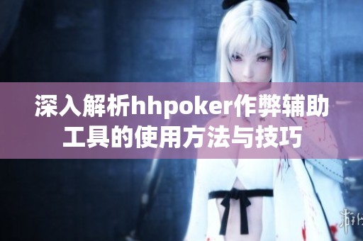 深入解析hhpoker作弊辅助工具的使用方法与技巧