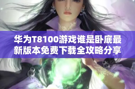 华为T8100游戏谁是卧底最新版本免费下载全攻略分享