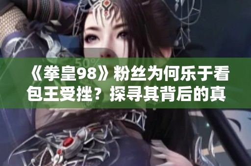 《拳皇98》粉丝为何乐于看包王受挫？探寻其背后的真爱因素