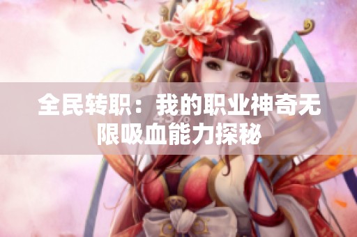 全民转职：我的职业神奇无限吸血能力探秘