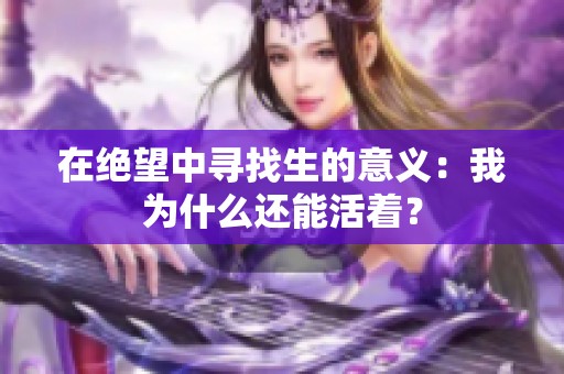 在绝望中寻找生的意义：我为什么还能活着？