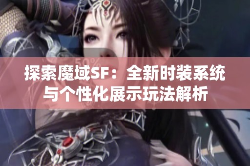 探索魔域SF：全新时装系统与个性化展示玩法解析