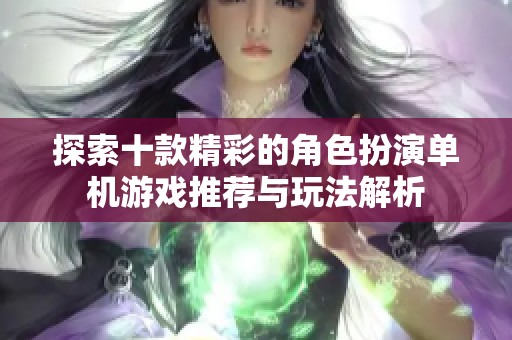 探索十款精彩的角色扮演单机游戏推荐与玩法解析