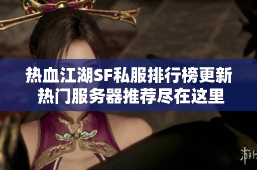 热血江湖SF私服排行榜更新 热门服务器推荐尽在这里