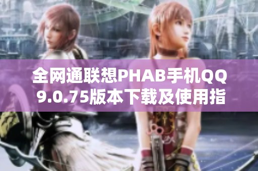 全网通联想PHAB手机QQ 9.0.75版本下载及使用指南