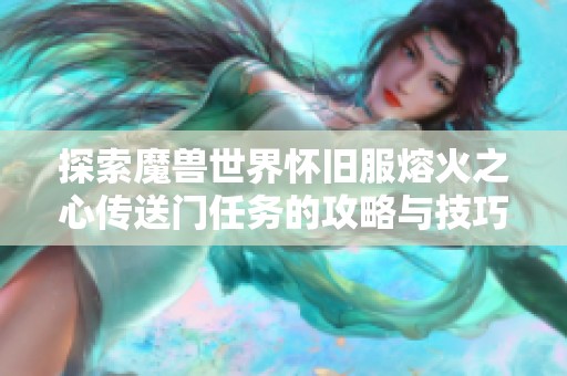 探索魔兽世界怀旧服熔火之心传送门任务的攻略与技巧