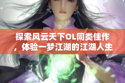 探索风云天下OL同类佳作，体验一梦江湖的江湖人生