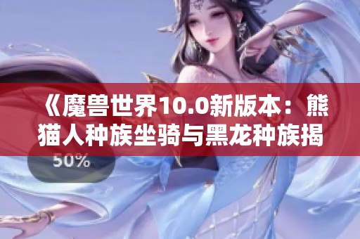 《魔兽世界10.0新版本：熊猫人种族坐骑与黑龙种族揭秘》