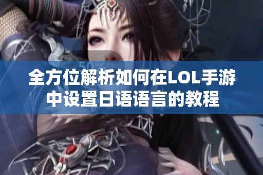 全方位解析如何在LOL手游中设置日语语言的教程