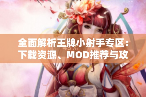 全面解析王牌小射手专区：下载资源、MOD推荐与攻略分享