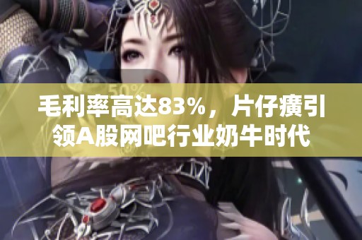 毛利率高达83%，片仔癀引领A股网吧行业奶牛时代