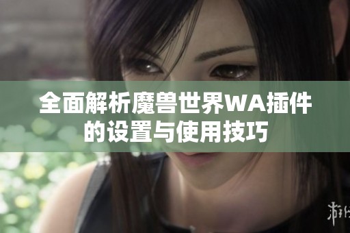 全面解析魔兽世界WA插件的设置与使用技巧