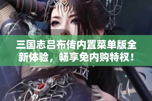 三国志吕布传内置菜单版全新体验，畅享免内购特权！