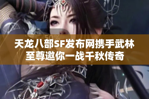 天龙八部SF发布网携手武林至尊邀你一战千秋传奇