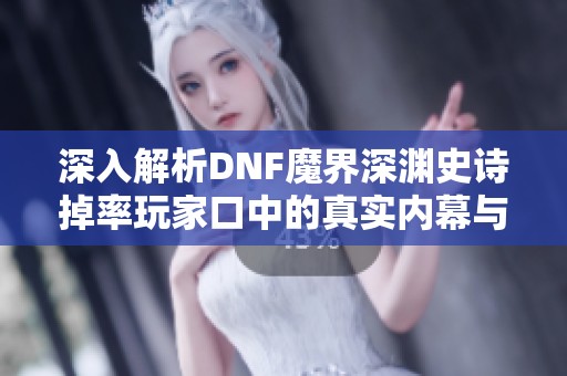 深入解析DNF魔界深渊史诗掉率玩家口中的真实内幕与争议