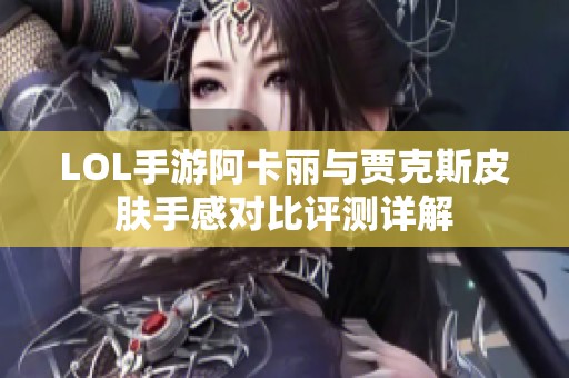 LOL手游阿卡丽与贾克斯皮肤手感对比评测详解