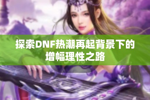 探索DNF热潮再起背景下的增幅理性之路