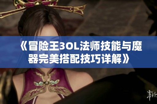 《冒险王3OL法师技能与魔器完美搭配技巧详解》