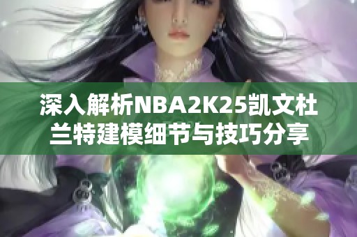 深入解析NBA2K25凯文杜兰特建模细节与技巧分享