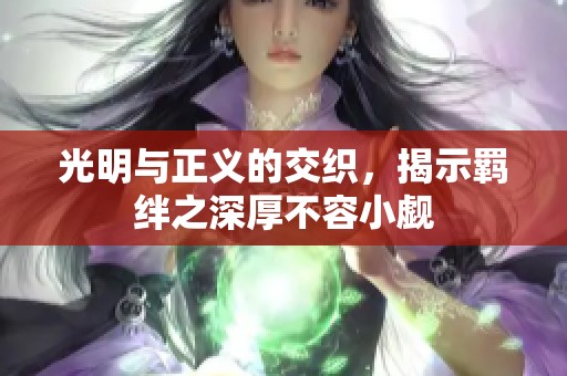 光明与正义的交织，揭示羁绊之深厚不容小觑