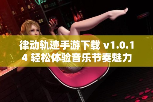 律动轨迹手游下载 v1.0.14 轻松体验音乐节奏魅力