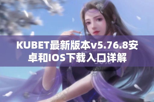 KUBET最新版本v5.76.8安卓和IOS下载入口详解