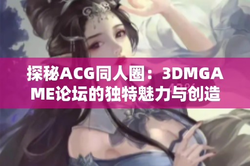 探秘ACG同人圈：3DMGAME论坛的独特魅力与创造力