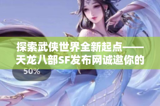 探索武侠世界全新起点——天龙八部SF发布网诚邀你的加入