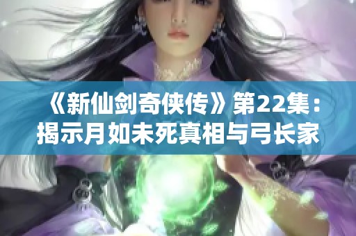 《新仙剑奇侠传》第22集：揭示月如未死真相与弓长家族的秘密