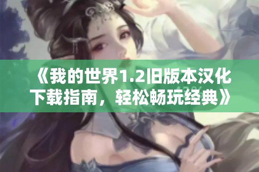 《我的世界1.2旧版本汉化下载指南，轻松畅玩经典》