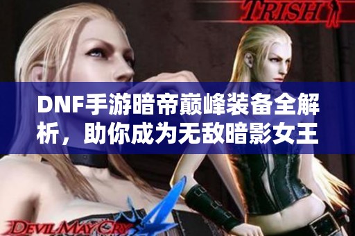 DNF手游暗帝巅峰装备全解析，助你成为无敌暗影女王