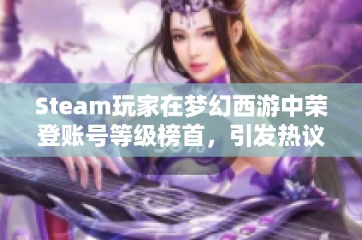 Steam玩家在梦幻西游中荣登账号等级榜首，引发热议