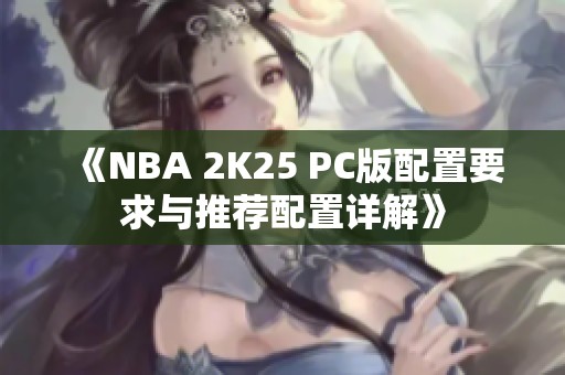 《NBA 2K25 PC版配置要求与推荐配置详解》