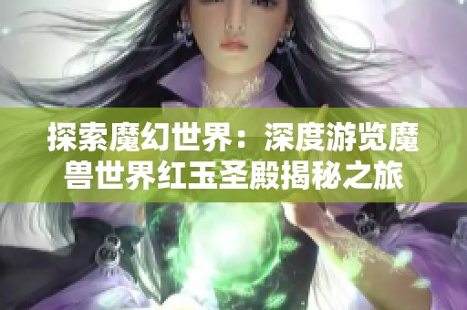 探索魔幻世界：深度游览魔兽世界红玉圣殿揭秘之旅