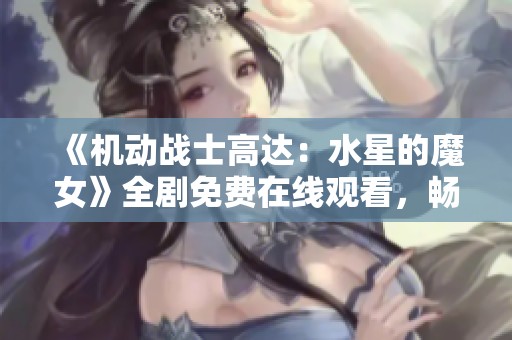 《机动战士高达：水星的魔女》全剧免费在线观看，畅享日韩动漫精彩瞬间