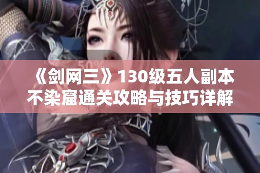 《剑网三》130级五人副本不染窟通关攻略与技巧详解