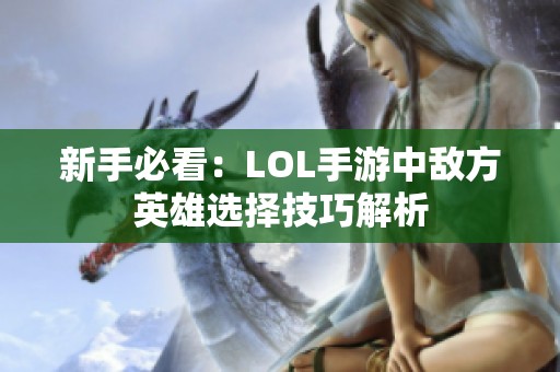 新手必看：LOL手游中敌方英雄选择技巧解析