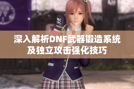 深入解析DNF武器锻造系统及独立攻击强化技巧