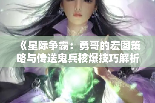 《星际争霸：勇哥的宏图策略与传送鬼兵核爆技巧解析》