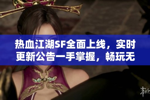 热血江湖SF全面上线，实时更新公告一手掌握，畅玩无阻！