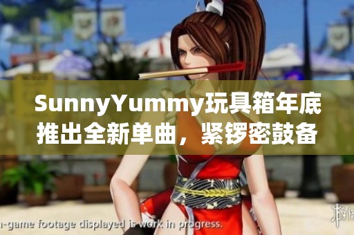 SunnyYummy玩具箱年底推出全新单曲，紧锣密鼓备战唱歌练习