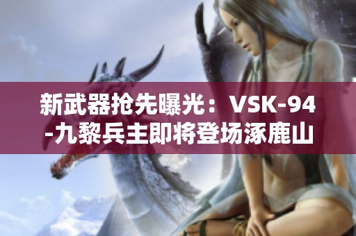 新武器抢先曝光：VSK-94-九黎兵主即将登场涿鹿山海排位