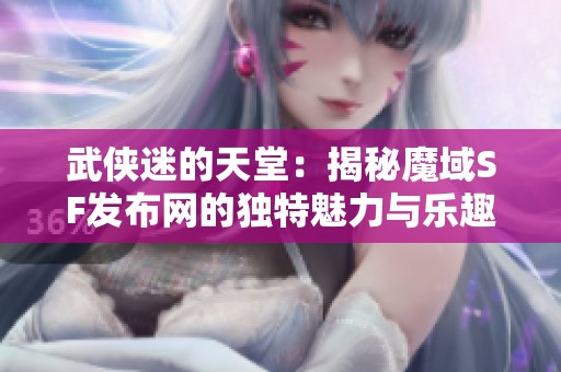 武侠迷的天堂：揭秘魔域SF发布网的独特魅力与乐趣