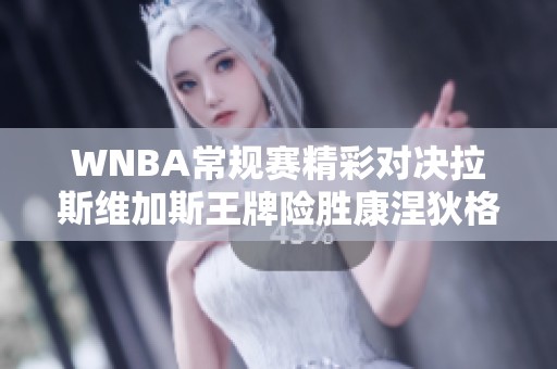 WNBA常规赛精彩对决拉斯维加斯王牌险胜康涅狄格太阳